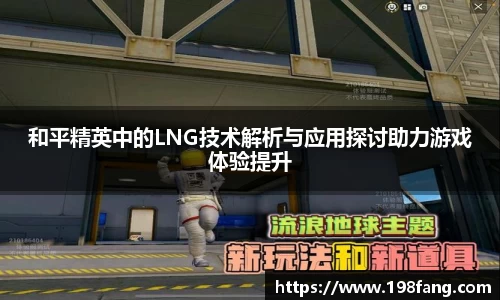 和平精英中的LNG技术解析与应用探讨助力游戏体验提升