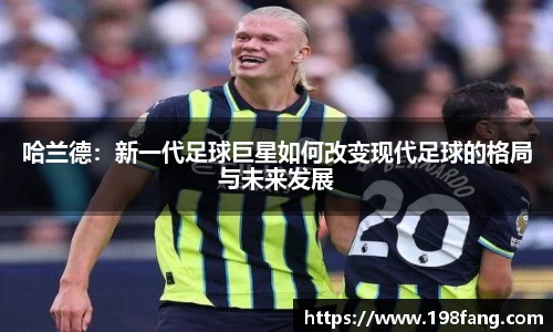 哈兰德：新一代足球巨星如何改变现代足球的格局与未来发展
