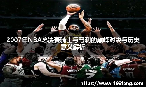 2007年NBA总决赛骑士与马刺的巅峰对决与历史意义解析