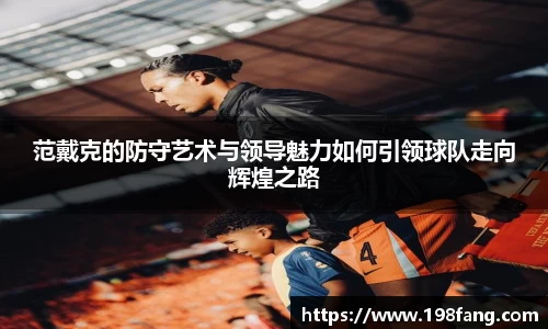 范戴克的防守艺术与领导魅力如何引领球队走向辉煌之路