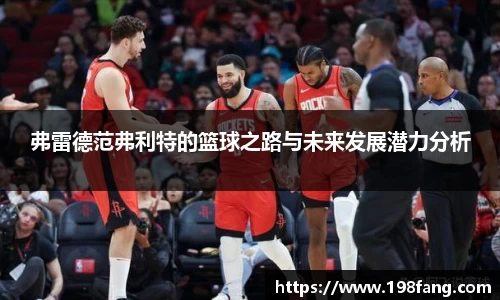 弗雷德范弗利特的篮球之路与未来发展潜力分析