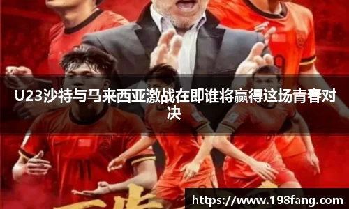 U23沙特与马来西亚激战在即谁将赢得这场青春对决