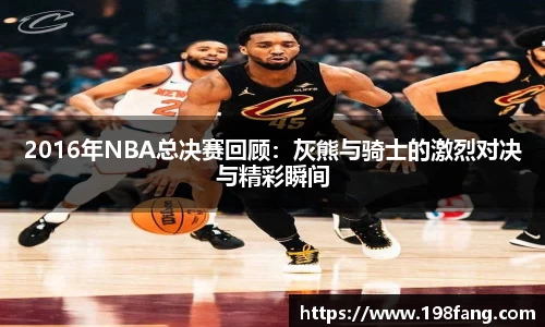 2016年NBA总决赛回顾：灰熊与骑士的激烈对决与精彩瞬间